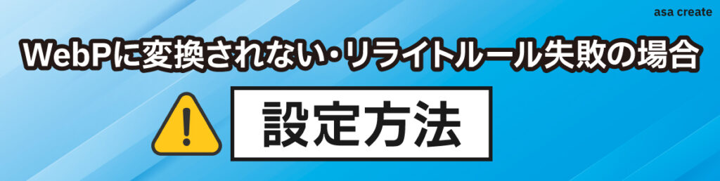 WebPに変換されない・リライトルール失敗の場合の設定方法を解説